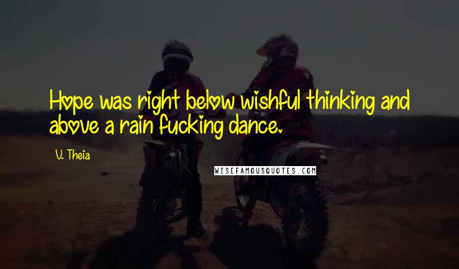 V. Theia Quotes: Hope was right below wishful thinking and above a rain fucking dance.