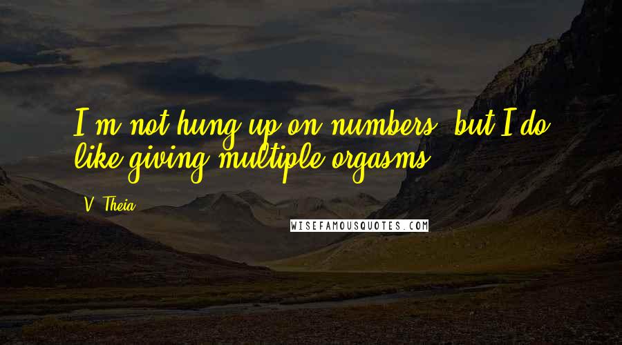 V. Theia Quotes: I'm not hung up on numbers, but I do like giving multiple orgasms.