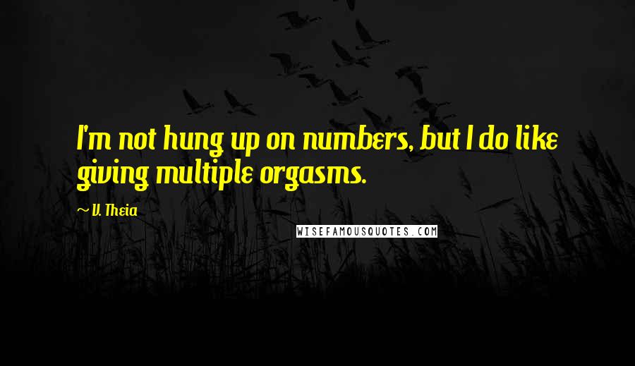 V. Theia Quotes: I'm not hung up on numbers, but I do like giving multiple orgasms.