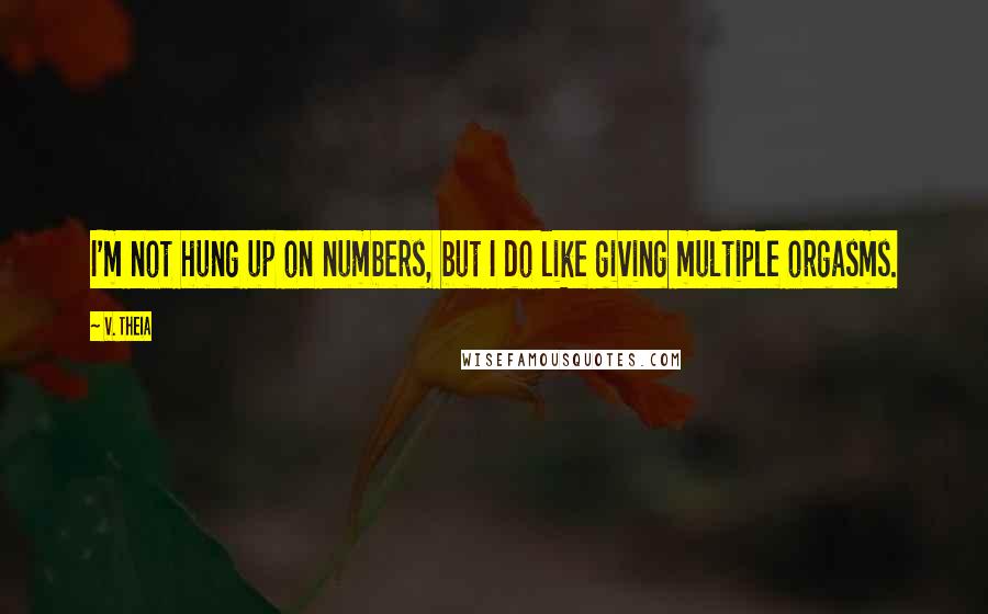 V. Theia Quotes: I'm not hung up on numbers, but I do like giving multiple orgasms.