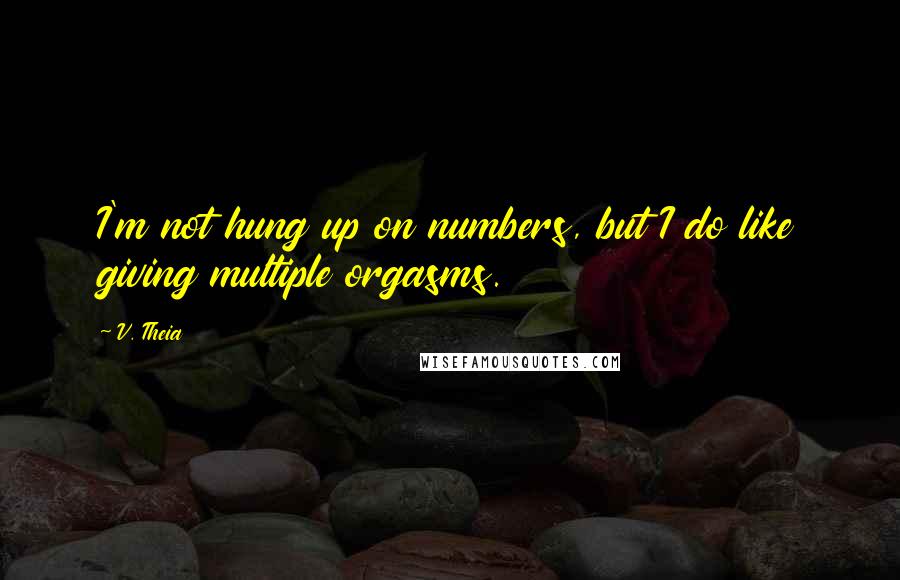 V. Theia Quotes: I'm not hung up on numbers, but I do like giving multiple orgasms.