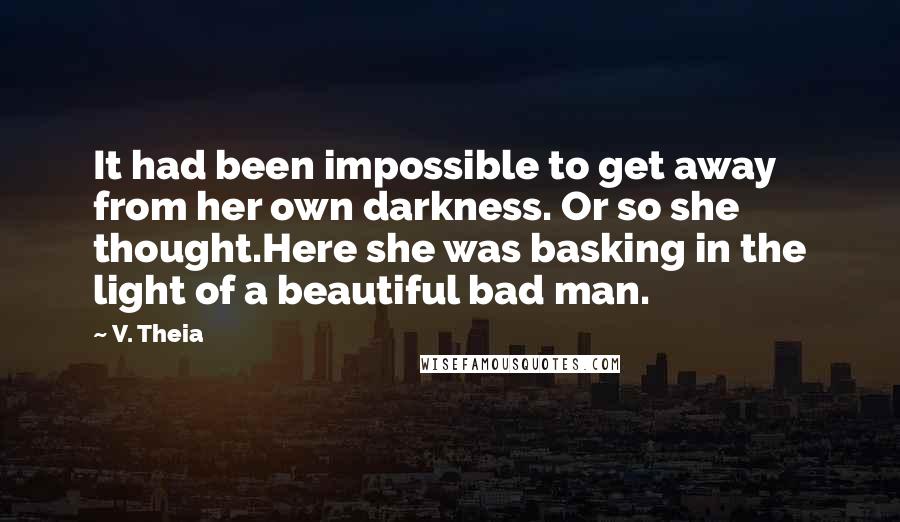 V. Theia Quotes: It had been impossible to get away from her own darkness. Or so she thought.Here she was basking in the light of a beautiful bad man.