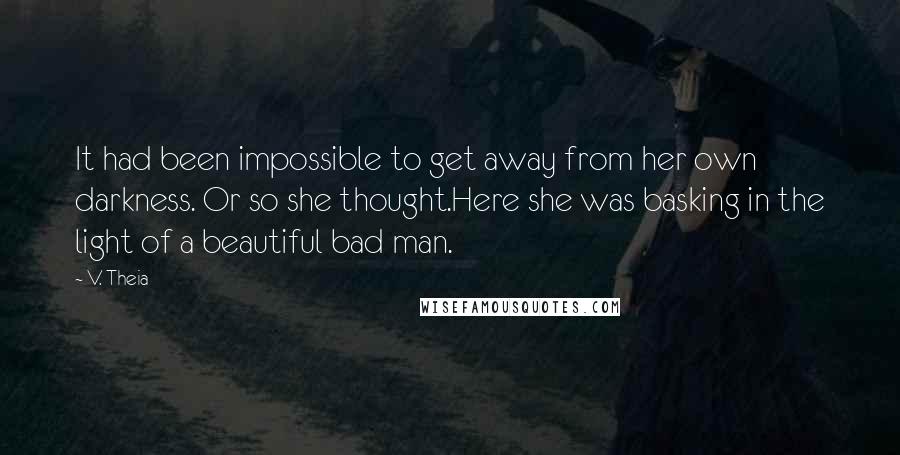 V. Theia Quotes: It had been impossible to get away from her own darkness. Or so she thought.Here she was basking in the light of a beautiful bad man.
