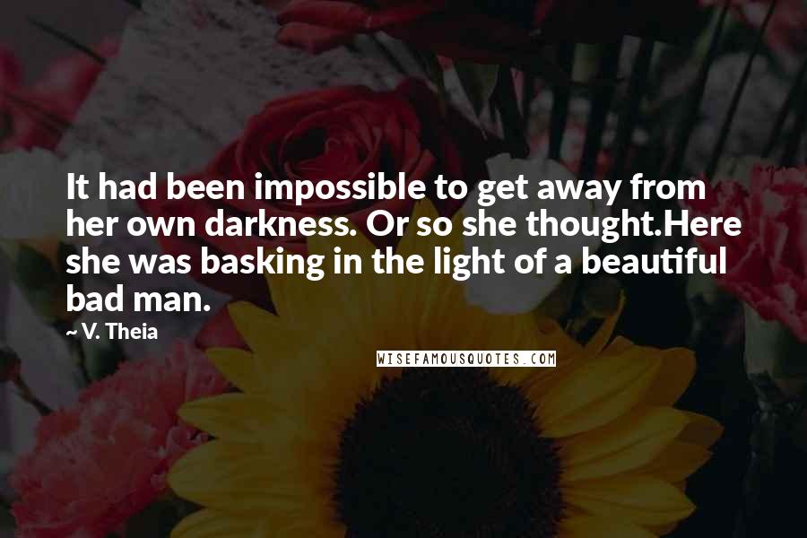 V. Theia Quotes: It had been impossible to get away from her own darkness. Or so she thought.Here she was basking in the light of a beautiful bad man.