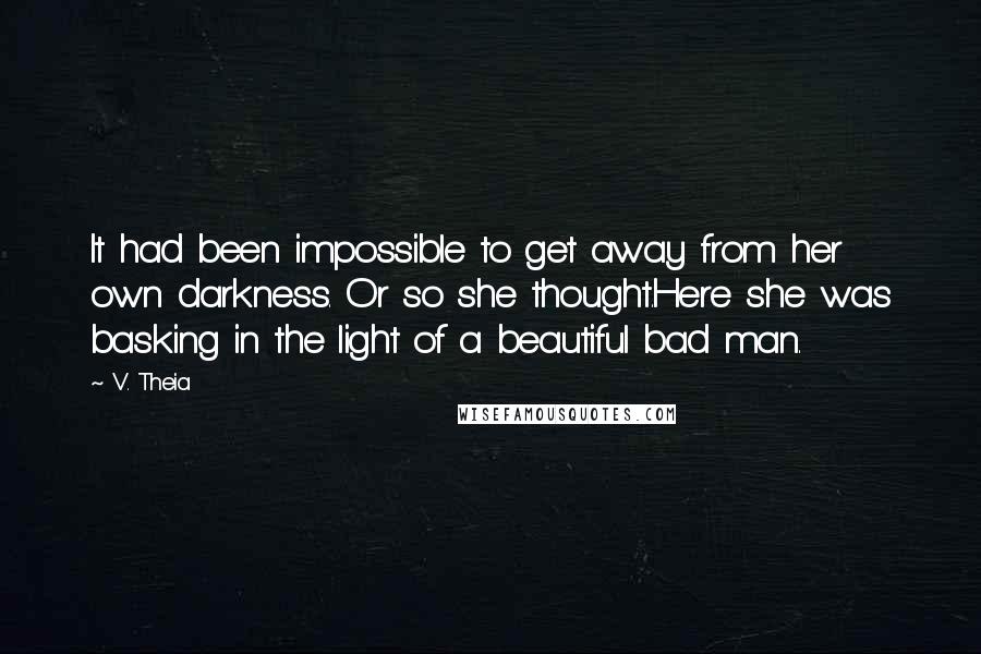 V. Theia Quotes: It had been impossible to get away from her own darkness. Or so she thought.Here she was basking in the light of a beautiful bad man.