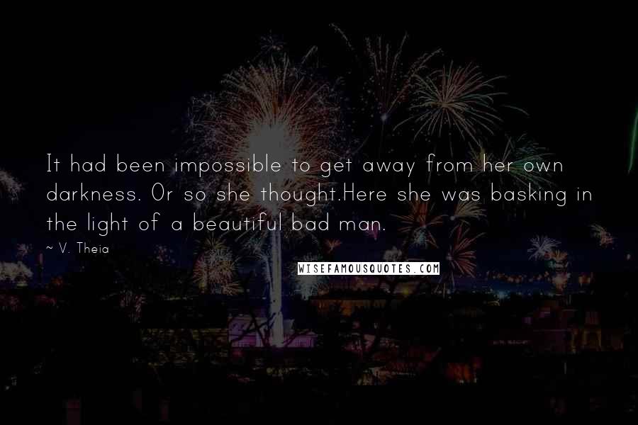 V. Theia Quotes: It had been impossible to get away from her own darkness. Or so she thought.Here she was basking in the light of a beautiful bad man.