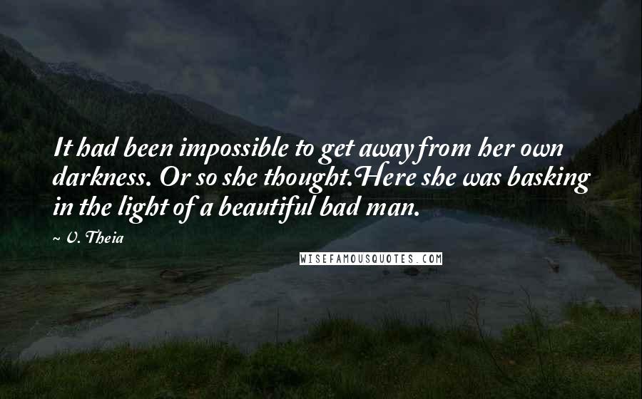 V. Theia Quotes: It had been impossible to get away from her own darkness. Or so she thought.Here she was basking in the light of a beautiful bad man.