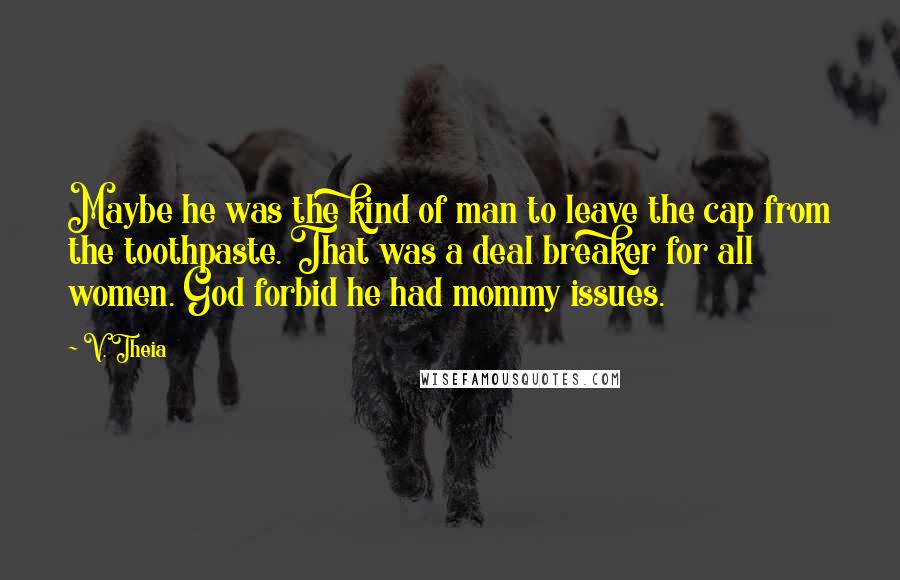 V. Theia Quotes: Maybe he was the kind of man to leave the cap from the toothpaste. That was a deal breaker for all women. God forbid he had mommy issues.