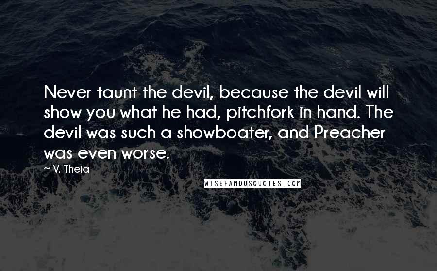 V. Theia Quotes: Never taunt the devil, because the devil will show you what he had, pitchfork in hand. The devil was such a showboater, and Preacher was even worse.