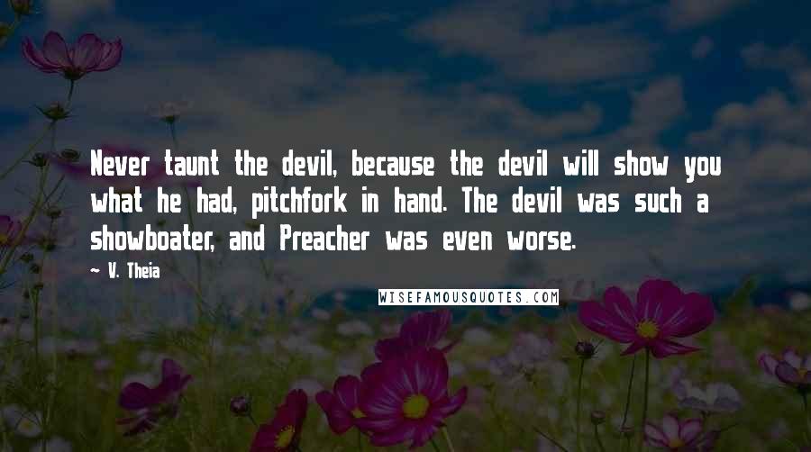 V. Theia Quotes: Never taunt the devil, because the devil will show you what he had, pitchfork in hand. The devil was such a showboater, and Preacher was even worse.