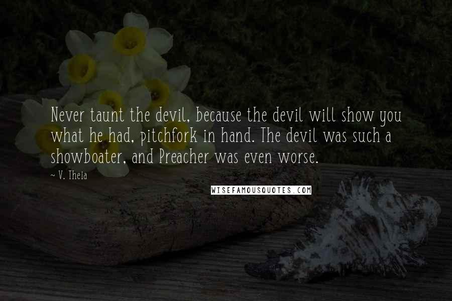 V. Theia Quotes: Never taunt the devil, because the devil will show you what he had, pitchfork in hand. The devil was such a showboater, and Preacher was even worse.