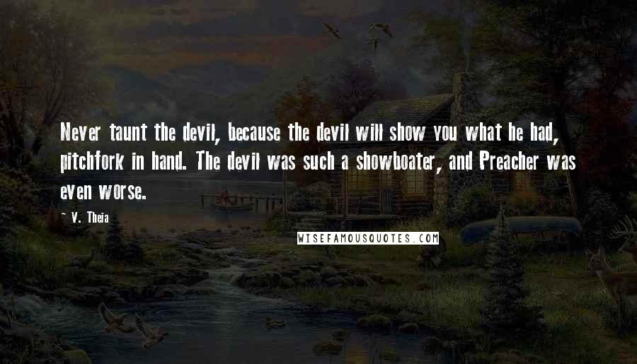 V. Theia Quotes: Never taunt the devil, because the devil will show you what he had, pitchfork in hand. The devil was such a showboater, and Preacher was even worse.