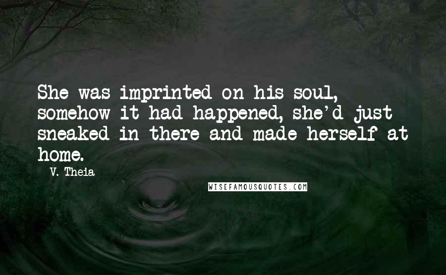 V. Theia Quotes: She was imprinted on his soul, somehow it had happened, she'd just sneaked in there and made herself at home.