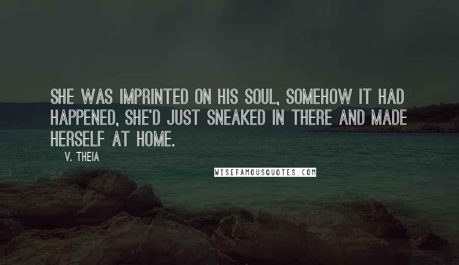 V. Theia Quotes: She was imprinted on his soul, somehow it had happened, she'd just sneaked in there and made herself at home.