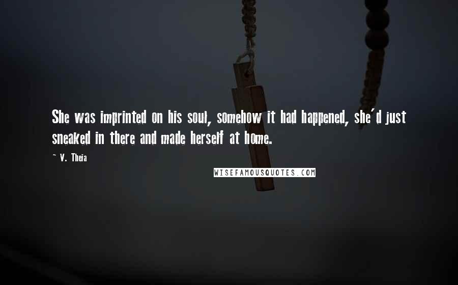 V. Theia Quotes: She was imprinted on his soul, somehow it had happened, she'd just sneaked in there and made herself at home.