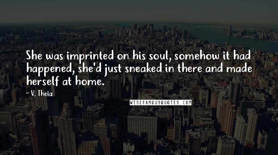 V. Theia Quotes: She was imprinted on his soul, somehow it had happened, she'd just sneaked in there and made herself at home.
