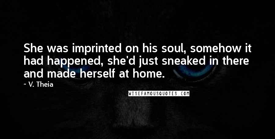 V. Theia Quotes: She was imprinted on his soul, somehow it had happened, she'd just sneaked in there and made herself at home.