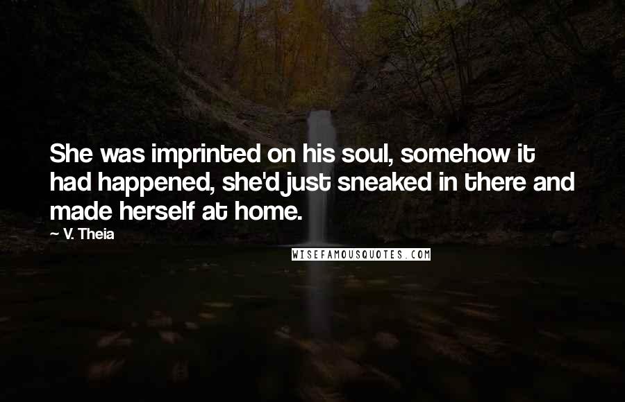V. Theia Quotes: She was imprinted on his soul, somehow it had happened, she'd just sneaked in there and made herself at home.