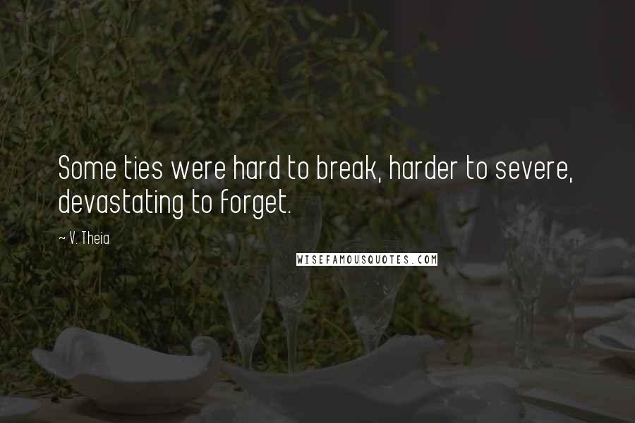 V. Theia Quotes: Some ties were hard to break, harder to severe, devastating to forget.
