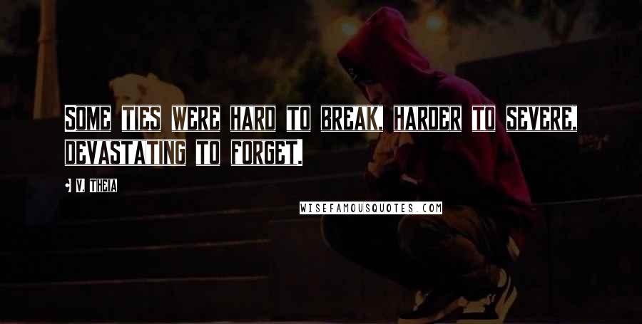 V. Theia Quotes: Some ties were hard to break, harder to severe, devastating to forget.