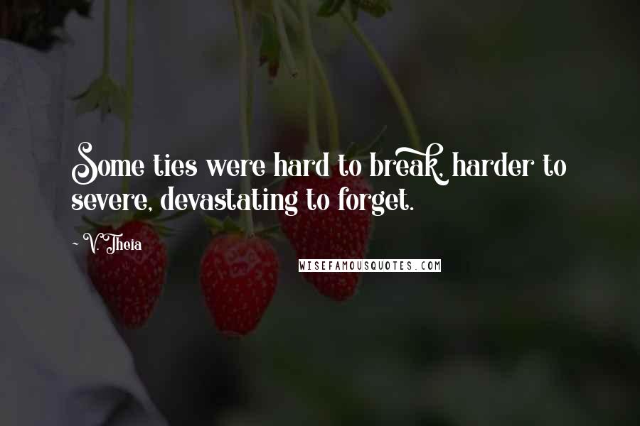 V. Theia Quotes: Some ties were hard to break, harder to severe, devastating to forget.
