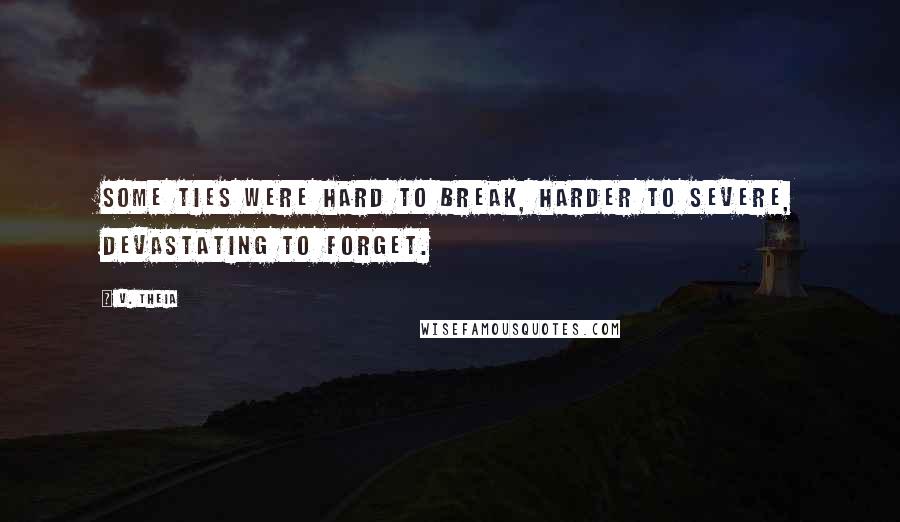 V. Theia Quotes: Some ties were hard to break, harder to severe, devastating to forget.