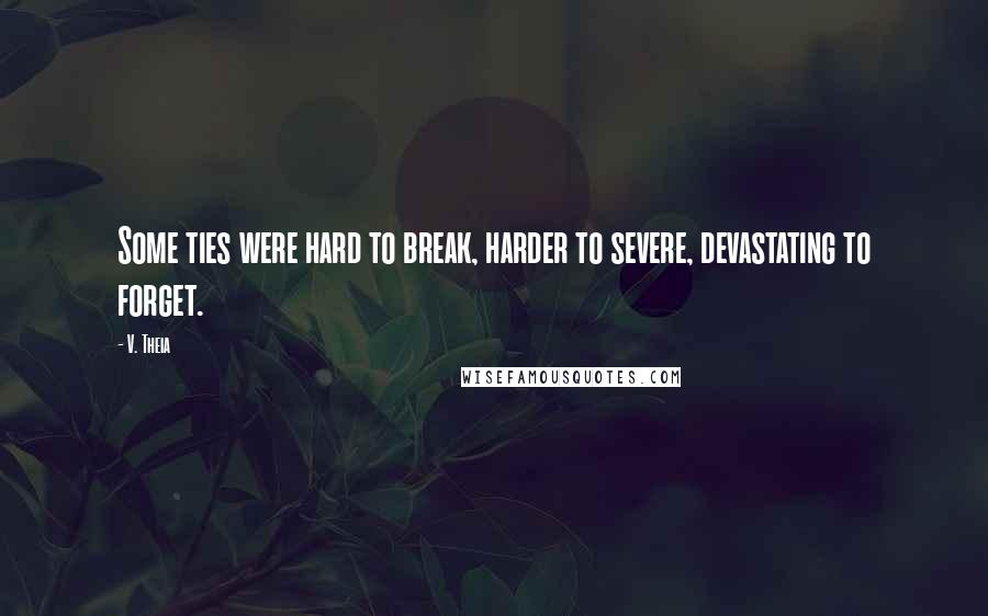 V. Theia Quotes: Some ties were hard to break, harder to severe, devastating to forget.