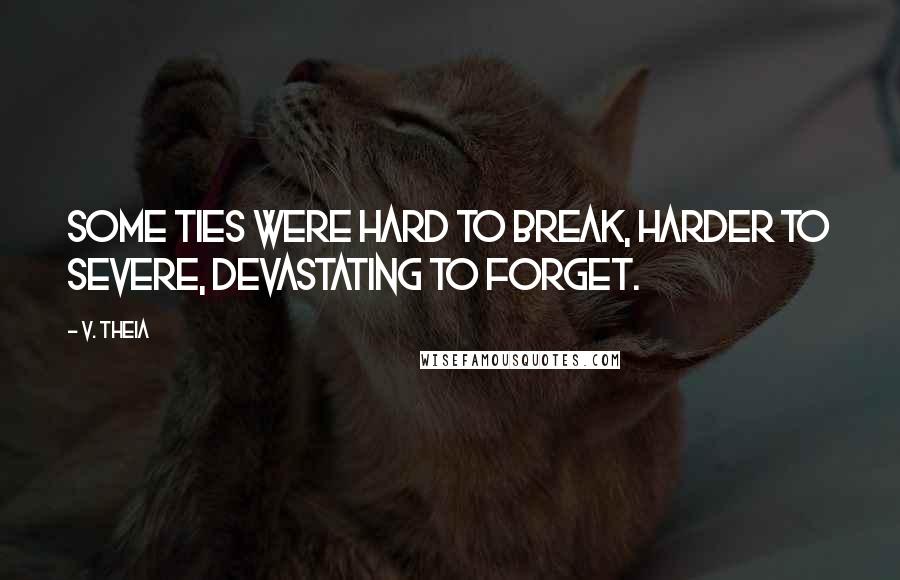 V. Theia Quotes: Some ties were hard to break, harder to severe, devastating to forget.