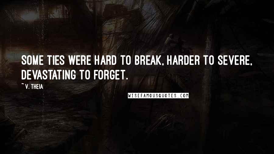 V. Theia Quotes: Some ties were hard to break, harder to severe, devastating to forget.