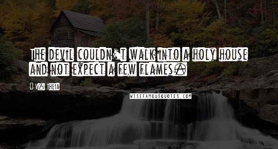 V. Theia Quotes: The devil couldn't walk into a holy house and not expect a few flames.