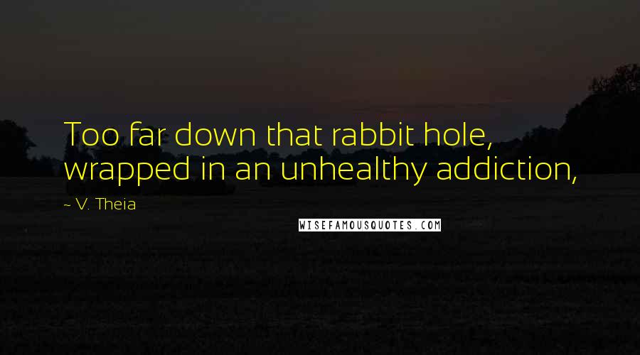 V. Theia Quotes: Too far down that rabbit hole, wrapped in an unhealthy addiction,