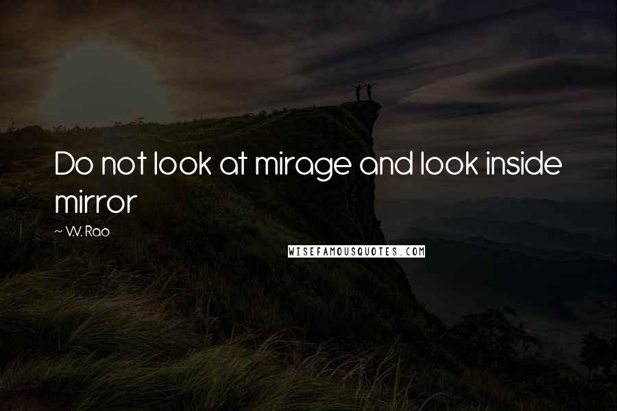 V.V. Rao Quotes: Do not look at mirage and look inside mirror
