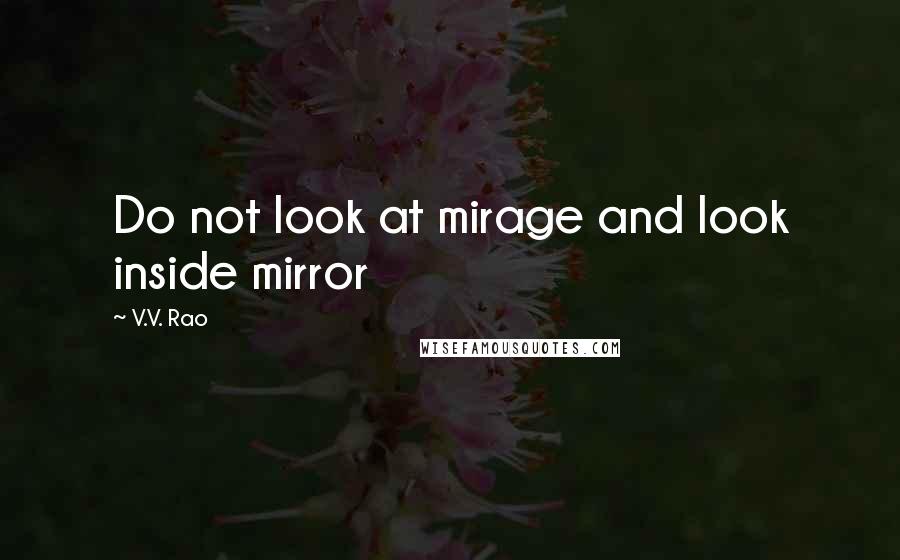 V.V. Rao Quotes: Do not look at mirage and look inside mirror