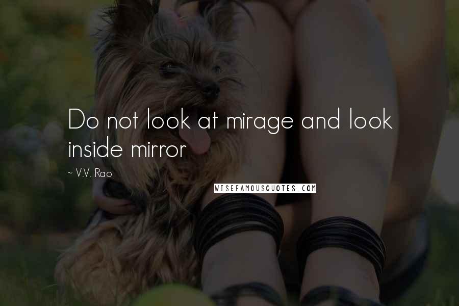 V.V. Rao Quotes: Do not look at mirage and look inside mirror