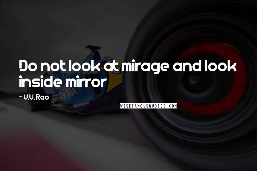 V.V. Rao Quotes: Do not look at mirage and look inside mirror