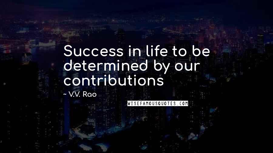 V.V. Rao Quotes: Success in life to be determined by our contributions
