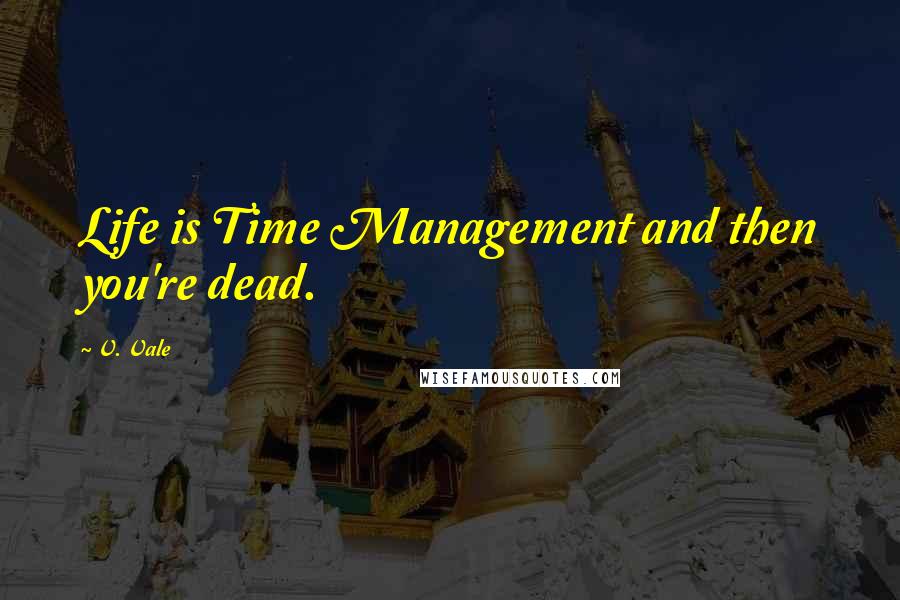 V. Vale Quotes: Life is Time Management and then you're dead.