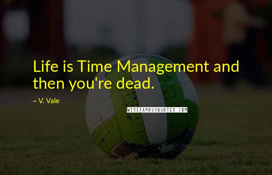 V. Vale Quotes: Life is Time Management and then you're dead.