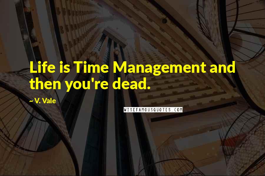 V. Vale Quotes: Life is Time Management and then you're dead.