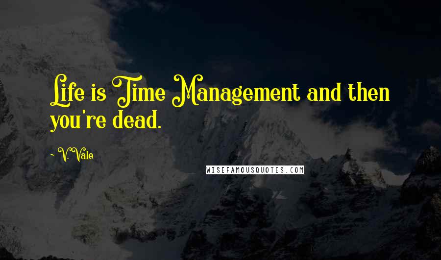 V. Vale Quotes: Life is Time Management and then you're dead.