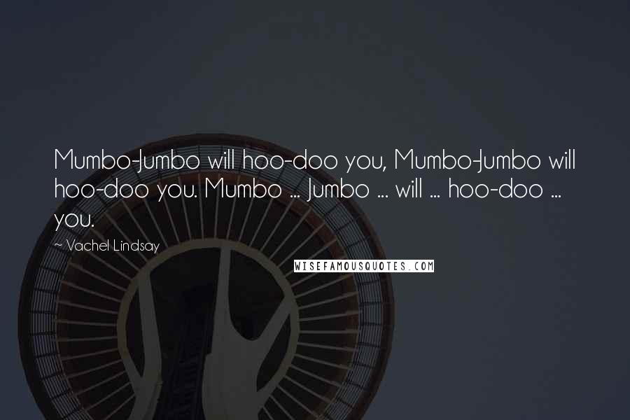 Vachel Lindsay Quotes: Mumbo-Jumbo will hoo-doo you, Mumbo-Jumbo will hoo-doo you. Mumbo ... Jumbo ... will ... hoo-doo ... you.