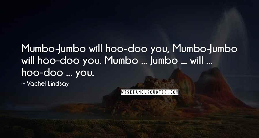 Vachel Lindsay Quotes: Mumbo-Jumbo will hoo-doo you, Mumbo-Jumbo will hoo-doo you. Mumbo ... Jumbo ... will ... hoo-doo ... you.