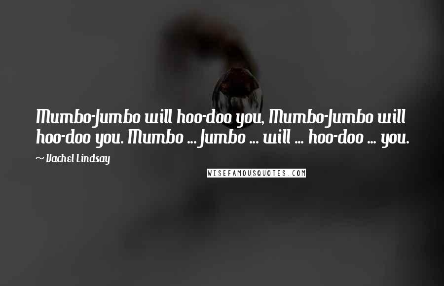 Vachel Lindsay Quotes: Mumbo-Jumbo will hoo-doo you, Mumbo-Jumbo will hoo-doo you. Mumbo ... Jumbo ... will ... hoo-doo ... you.