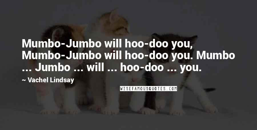 Vachel Lindsay Quotes: Mumbo-Jumbo will hoo-doo you, Mumbo-Jumbo will hoo-doo you. Mumbo ... Jumbo ... will ... hoo-doo ... you.