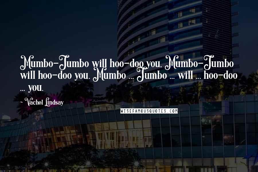 Vachel Lindsay Quotes: Mumbo-Jumbo will hoo-doo you, Mumbo-Jumbo will hoo-doo you. Mumbo ... Jumbo ... will ... hoo-doo ... you.