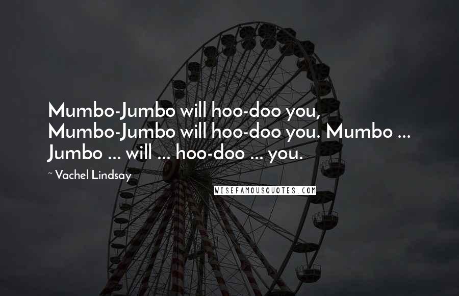Vachel Lindsay Quotes: Mumbo-Jumbo will hoo-doo you, Mumbo-Jumbo will hoo-doo you. Mumbo ... Jumbo ... will ... hoo-doo ... you.