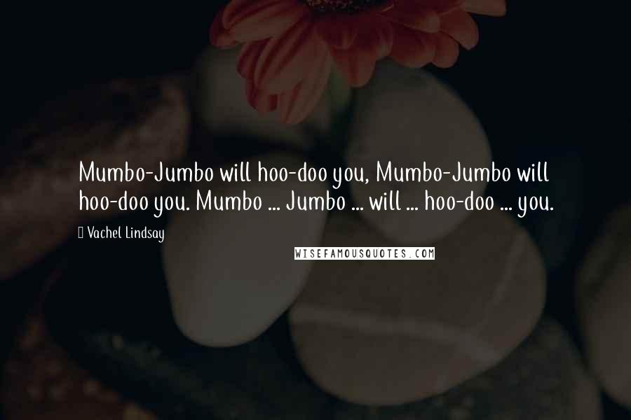 Vachel Lindsay Quotes: Mumbo-Jumbo will hoo-doo you, Mumbo-Jumbo will hoo-doo you. Mumbo ... Jumbo ... will ... hoo-doo ... you.