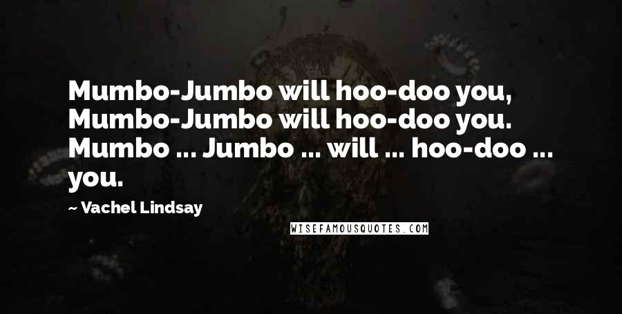 Vachel Lindsay Quotes: Mumbo-Jumbo will hoo-doo you, Mumbo-Jumbo will hoo-doo you. Mumbo ... Jumbo ... will ... hoo-doo ... you.