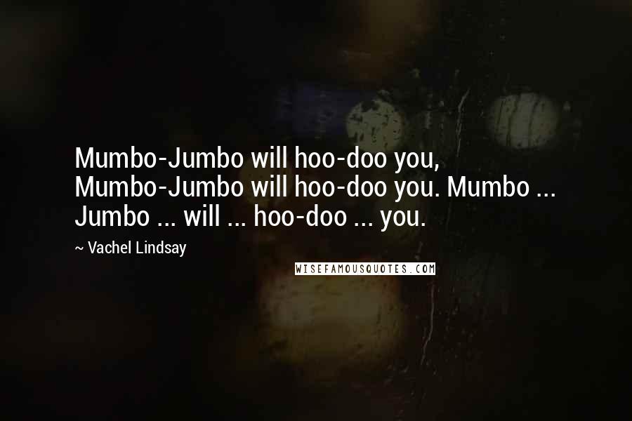 Vachel Lindsay Quotes: Mumbo-Jumbo will hoo-doo you, Mumbo-Jumbo will hoo-doo you. Mumbo ... Jumbo ... will ... hoo-doo ... you.