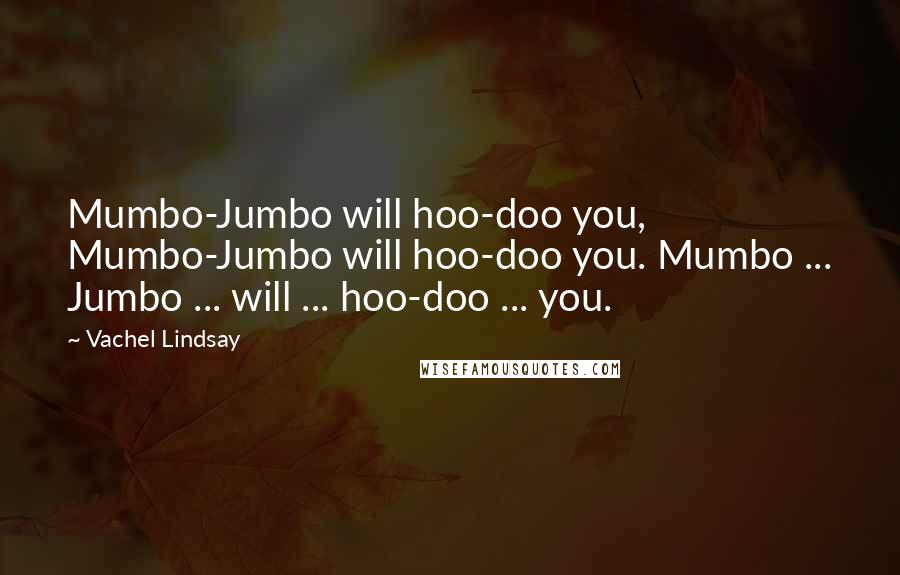 Vachel Lindsay Quotes: Mumbo-Jumbo will hoo-doo you, Mumbo-Jumbo will hoo-doo you. Mumbo ... Jumbo ... will ... hoo-doo ... you.
